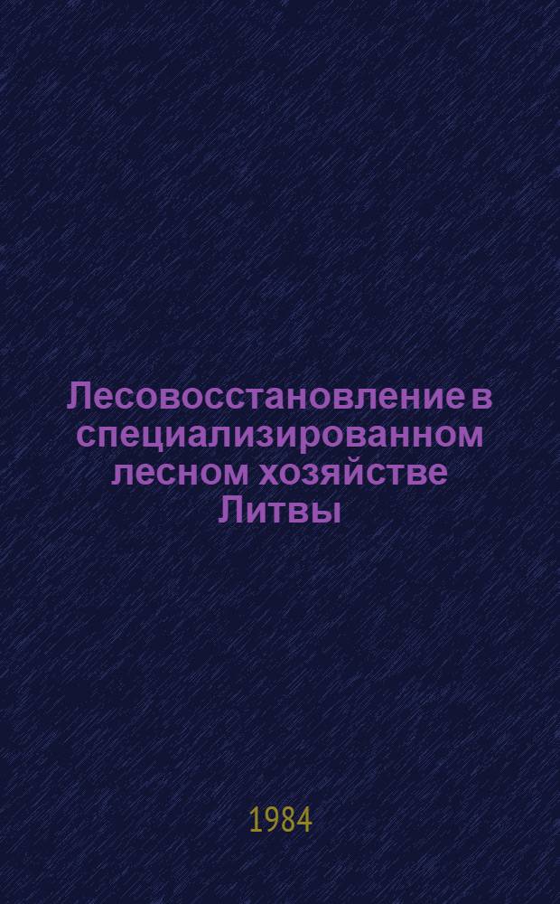 Лесовосстановление в специализированном лесном хозяйстве Литвы : Сб. ст.