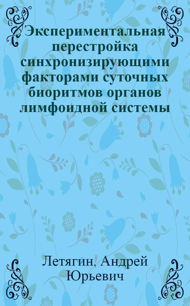 Экспериментальная перестройка синхронизирующими факторами суточных биоритмов органов лимфоидной системы : Автореф. дис. на соиск. учен. степ. канд. мед. наук : (14.00.02)