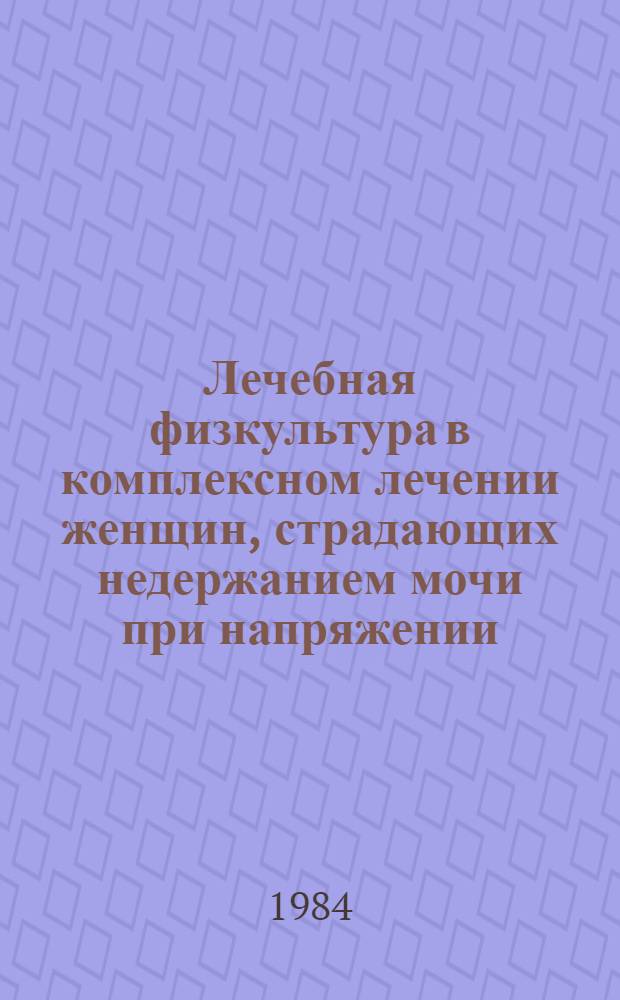 Лечебная физкультура в комплексном лечении женщин, страдающих недержанием мочи при напряжении : Метод. рекомендации