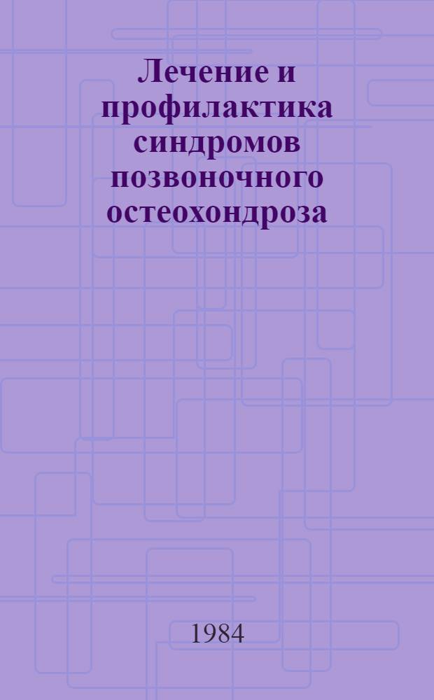 Лечение и профилактика синдромов позвоночного остеохондроза : Тез. докл. Науч.-практ. конф., дек. 1984 г