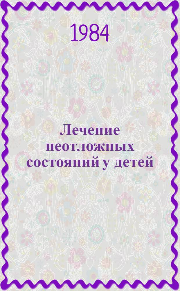 Лечение неотложных состояний у детей : (Учеб.-метод. пособие для 4, 5, 6 курсов педиатр. фак.)