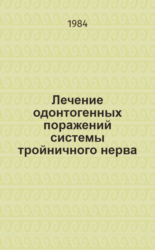 Лечение одонтогенных поражений системы тройничного нерва : Метод. рекомендации