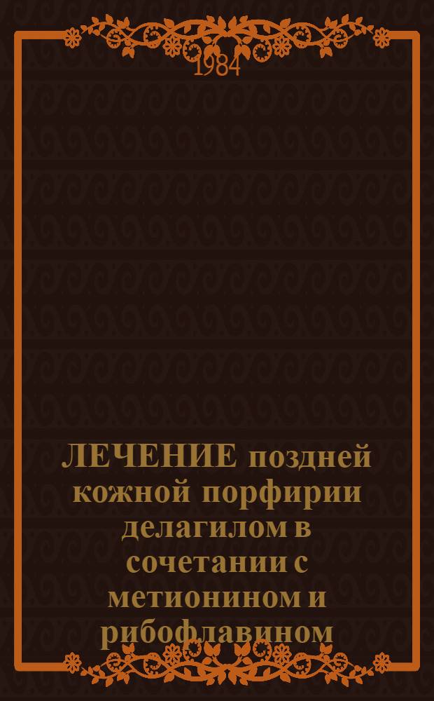 ЛЕЧЕНИЕ поздней кожной порфирии делагилом в сочетании с метионином и рибофлавином : (Метод. рекомендации)