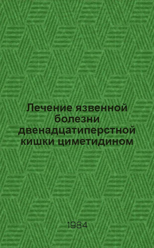Лечение язвенной болезни двенадцатиперстной кишки циметидином : (Метод. рекомендации)