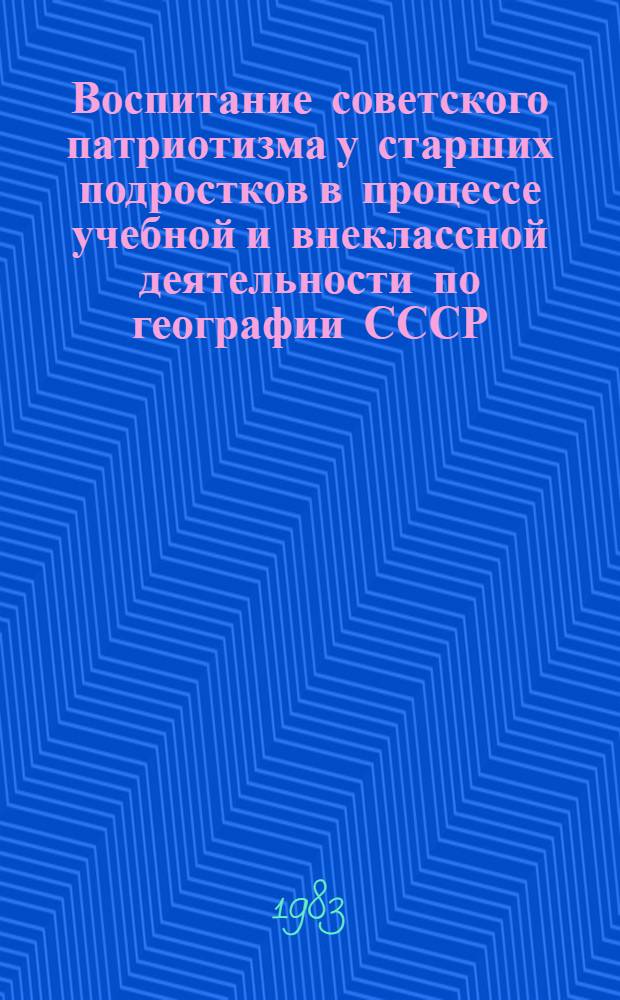 Воспитание советского патриотизма у старших подростков в процессе учебной и внеклассной деятельности по географии СССР : Автореф. дис. на соиск. учен. степ. канд. пед. наук : (13.00.01)