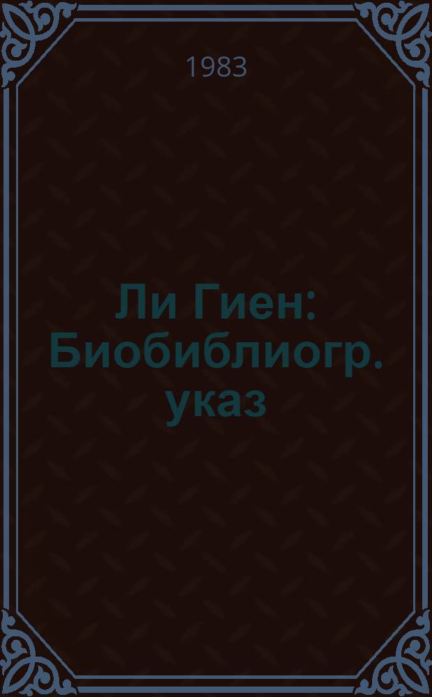 Ли Гиен : Биобиблиогр. указ