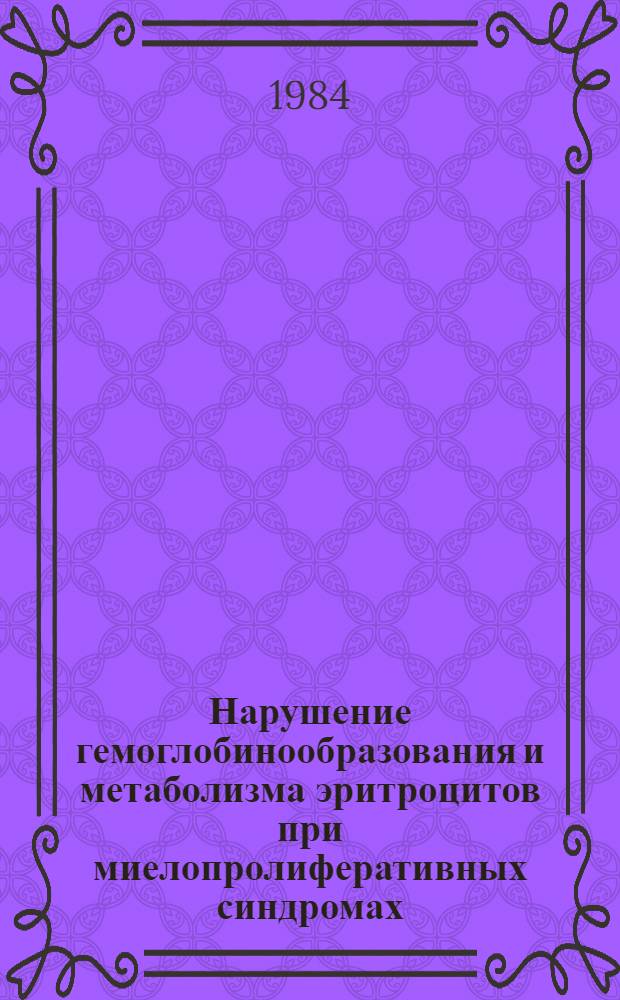Нарушение гемоглобинообразования и метаболизма эритроцитов при миелопролиферативных синдромах : Автореф. дис. на соиск. учен. степ. канд. мед. наук : (14.00.29)