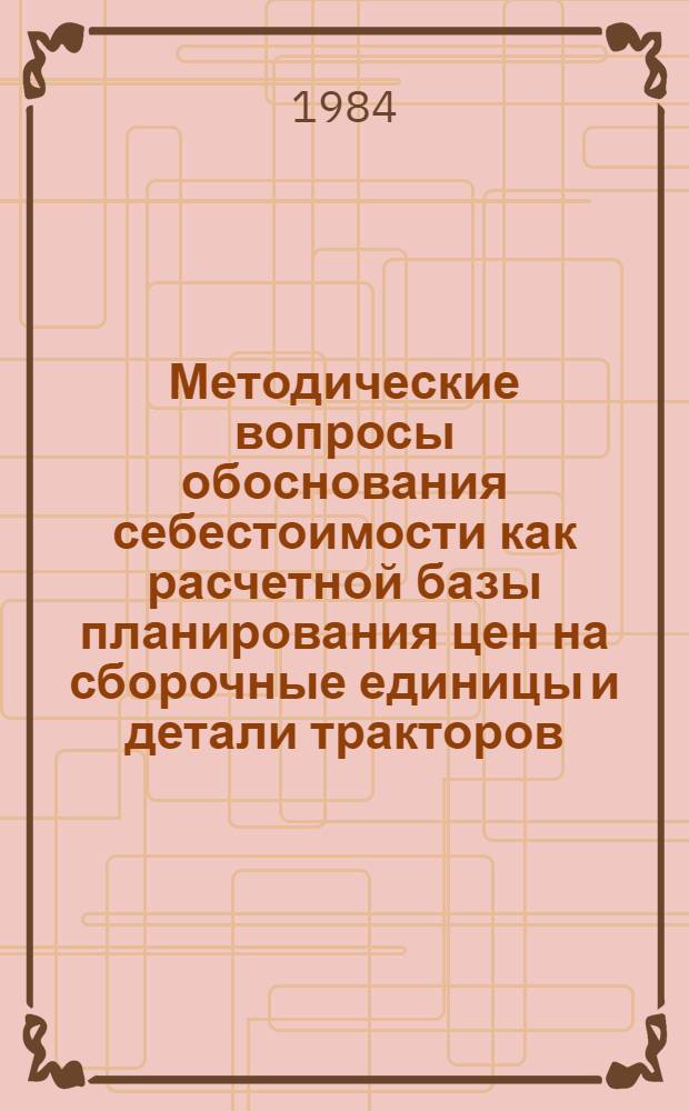 Методические вопросы обоснования себестоимости как расчетной базы планирования цен на сборочные единицы и детали тракторов : Автореф. дис. на соиск. учен. степ. канд. экон. наук : (08.00.09)