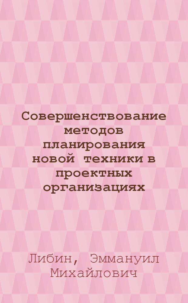 Совершенствование методов планирования новой техники в проектных организациях : Автореф. дис. на соиск. учен. степ. канд. экон. наук : (08.00.05)