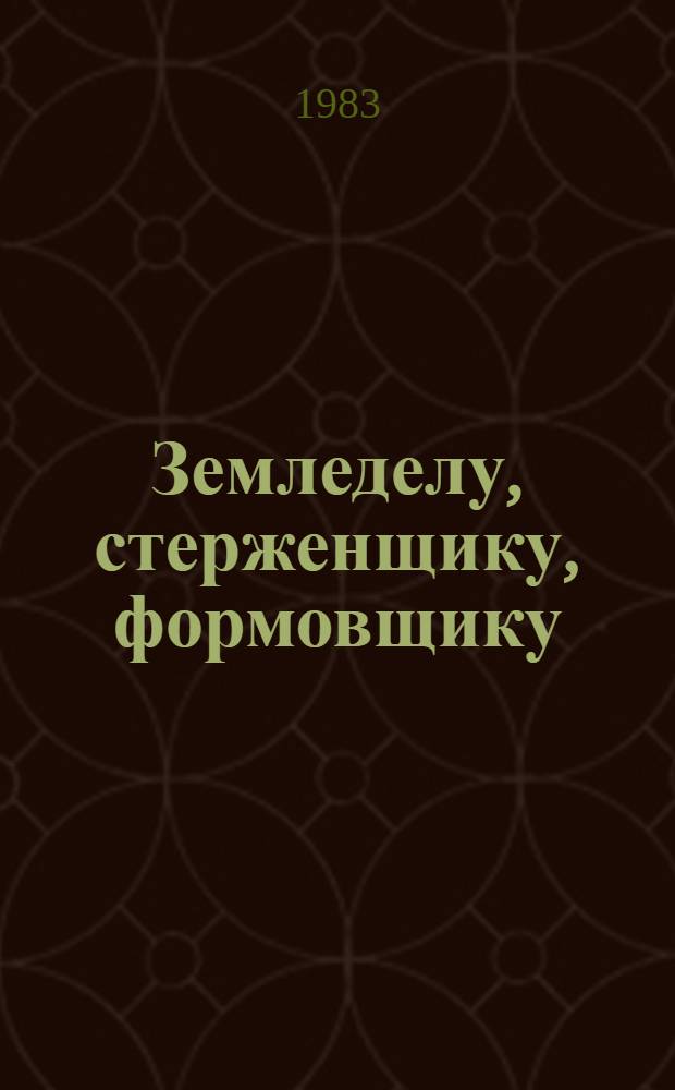 Земледелу, стерженщику, формовщику : Рек. указ. лит. : За 1970-1983 гг