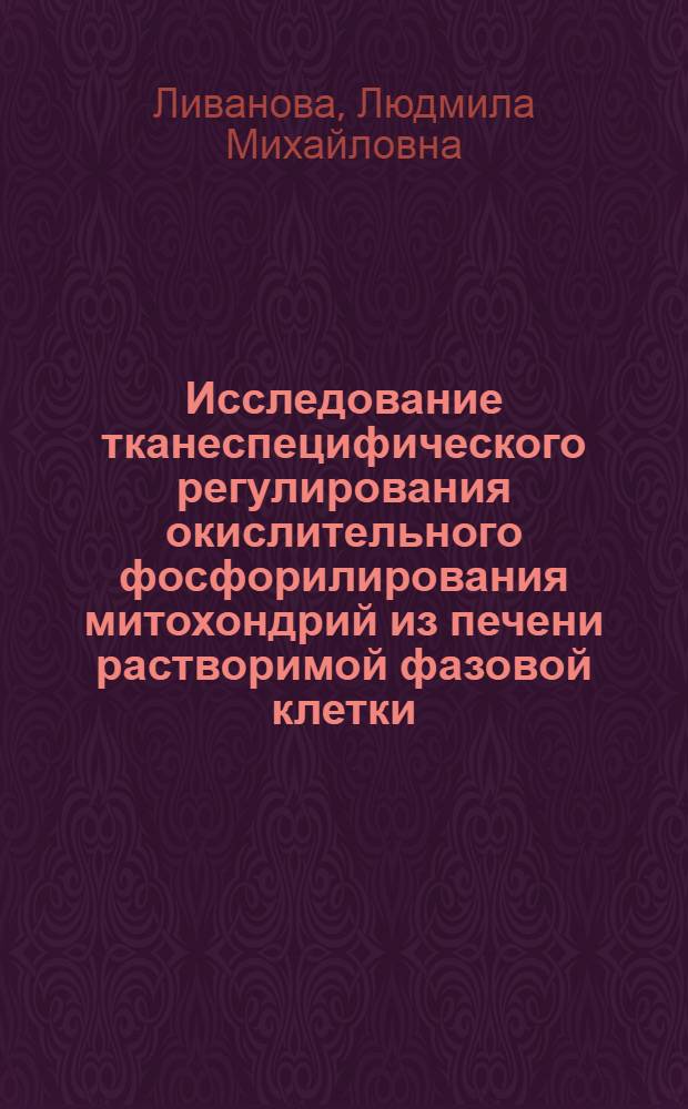 Исследование тканеспецифического регулирования окислительного фосфорилирования митохондрий из печени растворимой фазовой клетки : Автореф. дис. на соиск. учен. степ. канд. биол. наук : (03.00.02)