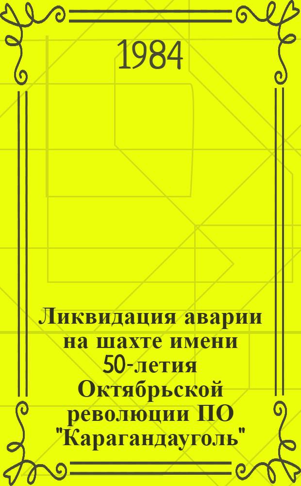 Ликвидация аварии на шахте имени 50-летия Октябрьской революции ПО "Карагандауголь" : Информ. письмо