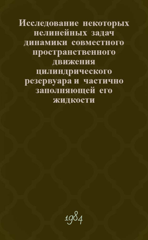 Исследование некоторых нелинейных задач динамики совместного пространственного движения цилиндрического резервуара и частично заполняющей его жидкости