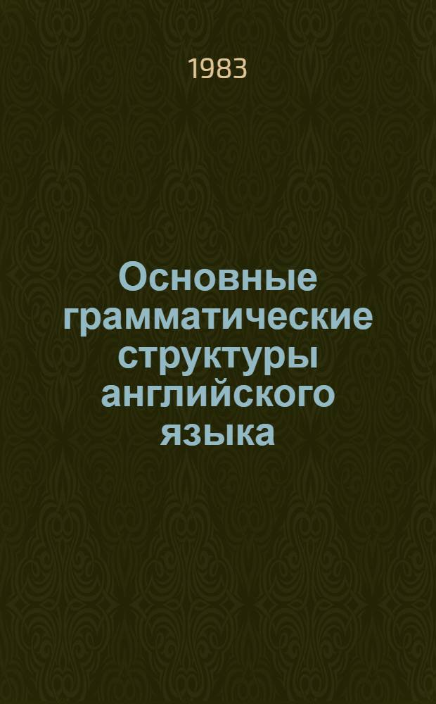 Основные грамматические структуры английского языка : (Пособие по курсу сопоставит. грамматики для студентов III курса переводч. фак.)