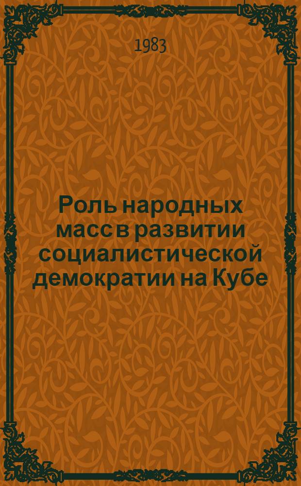 Роль народных масс в развитии социалистической демократии на Кубе : Автореф. дис. на соиск. учен. степ. канд. филос. наук : (09.00.01)