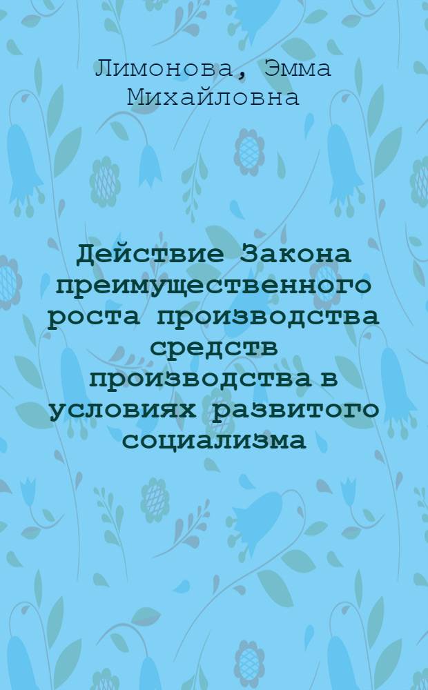 Действие Закона преимущественного роста производства средств производства в условиях развитого социализма : Автореф. дис. на соиск. учен. степ. канд. экон. наук : (08.00.01)