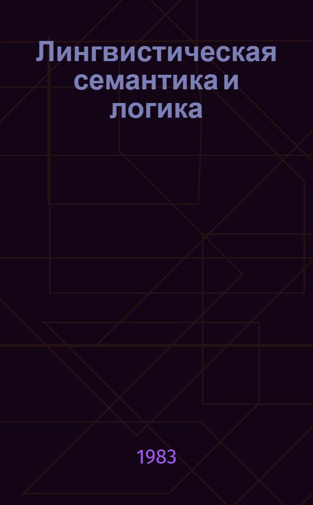 Лингвистическая семантика и логика : Сб. науч. тр