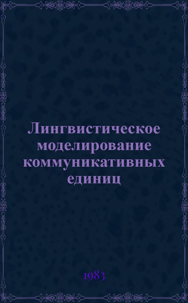 Лингвистическое моделирование коммуникативных единиц : Сб. науч. ст