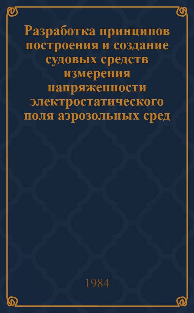 Разработка принципов построения и создание судовых средств измерения напряженности электростатического поля аэрозольных сред : Автореф. дис. на соиск. учен. степ. канд. техн. наук : (05.11.05)
