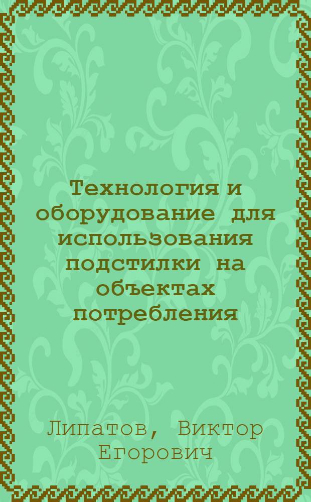Технология и оборудование для использования подстилки на объектах потребления : Автореф. дис. на соиск. учен. степ. канд. техн. наук : (05.15.05)