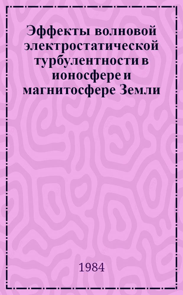 Эффекты волновой электростатической турбулентности в ионосфере и магнитосфере Земли : Автореф. дис. на соиск. учен. степ. д-ра физ.-мат. наук : (01.04.12)
