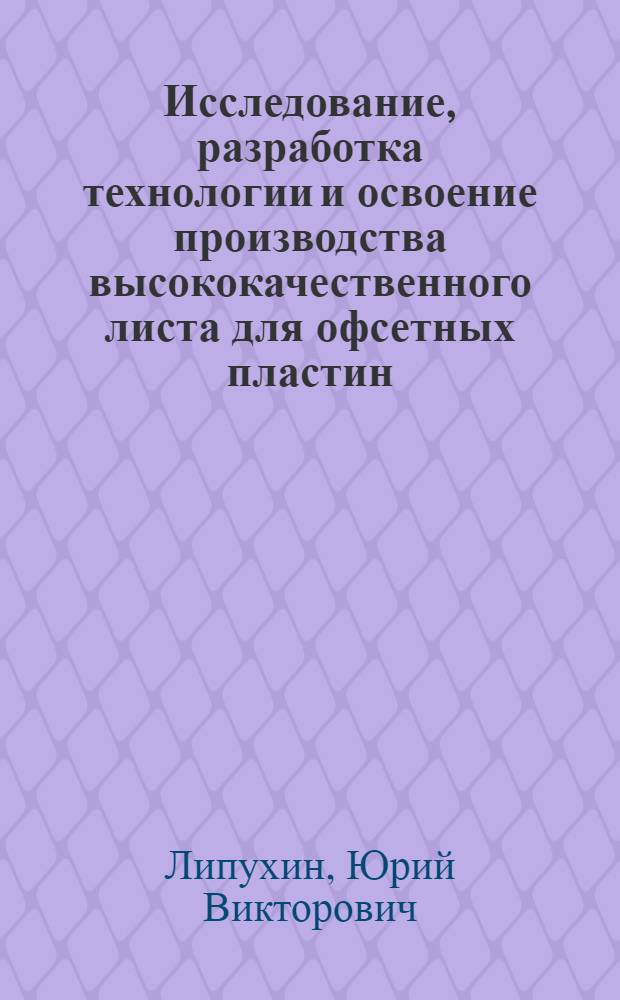 Исследование, разработка технологии и освоение производства высококачественного листа для офсетных пластин : Автореф. дис. на соиск. учен. степ. канд. техн. наук : (05.16.05)