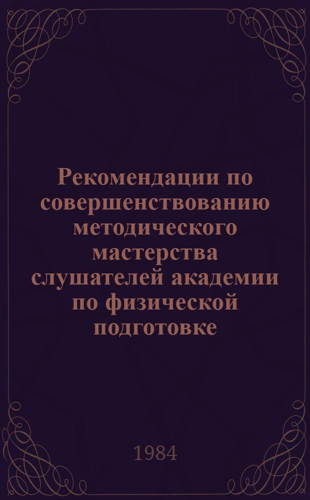 Рекомендации по совершенствованию методического мастерства слушателей академии по физической подготовке : В помощь слушателю