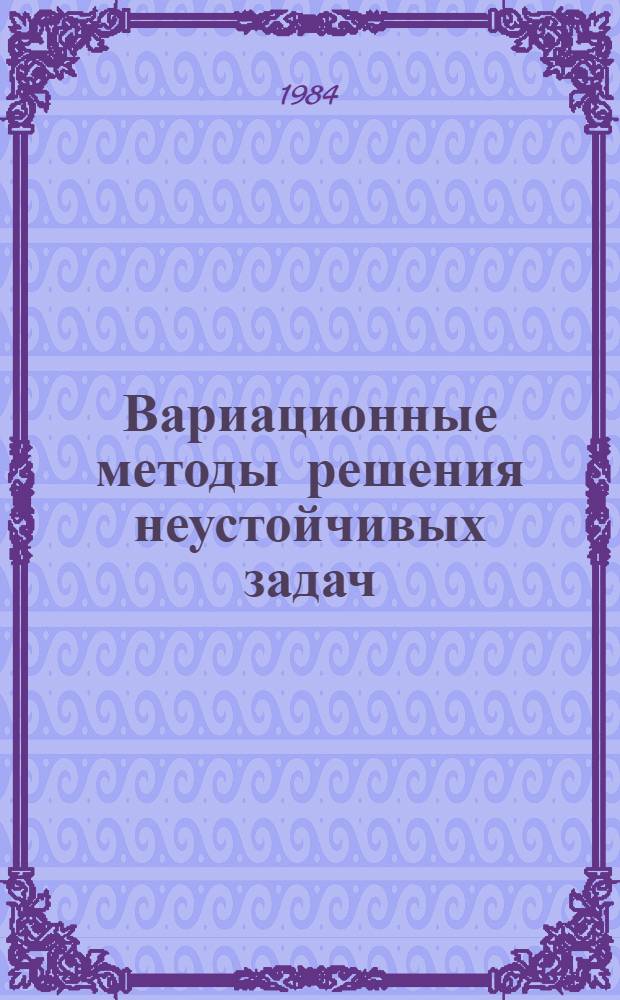 Вариационные методы решения неустойчивых задач : Автореф. дис. на соиск. учен. степ. д-ра физ.-мат. наук : (01.01.01)