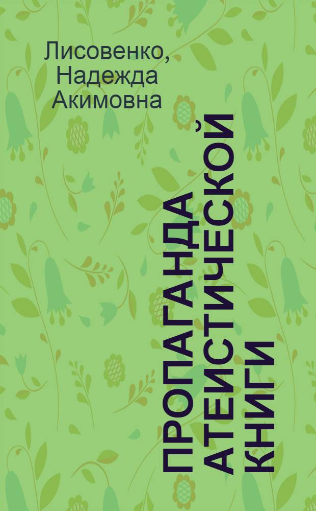 Пропаганда атеистической книги : Метод. рекомендации и библиогр. в помощь лекторам, активистам о-ва книголюбов