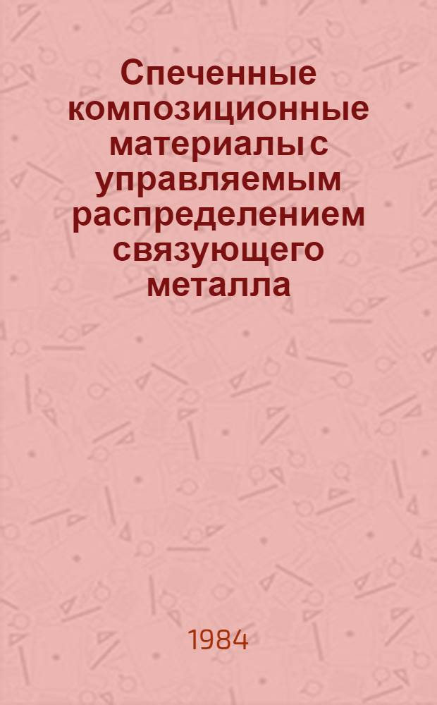 Спеченные композиционные материалы с управляемым распределением связующего металла : Автореф. дис. на соиск. учен. степ. д. т. н