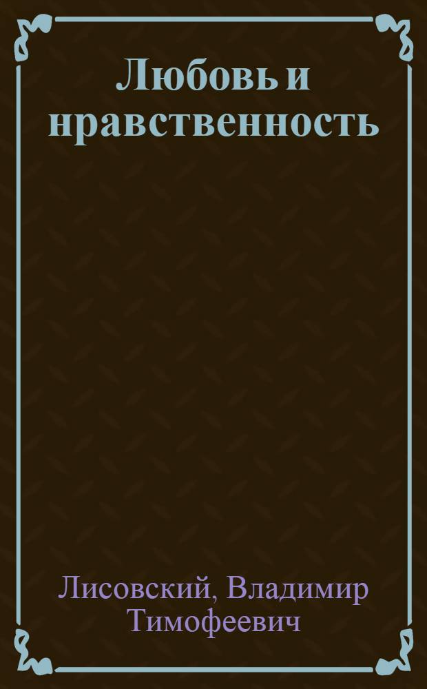 Любовь и нравственность : (В помощь лектору)