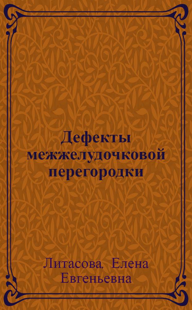 Дефекты межжелудочковой перегородки : (Естеств. течение и хирург. закрытие) : Автореф. дис. на соиск. учен. степ. д-ра мед. наук : (14.00.27)