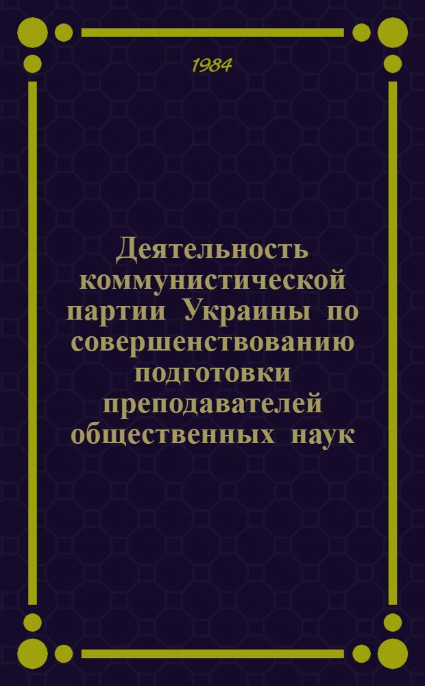 Деятельность коммунистической партии Украины по совершенствованию подготовки преподавателей общественных наук: (1966-1975 гг.) : Автореф. дис. на соиск. учен. степ. к. ист. н