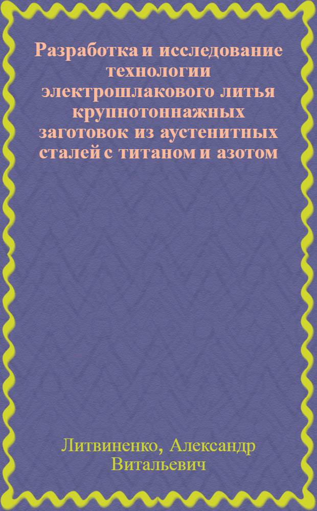 Разработка и исследование технологии электрошлакового литья крупнотоннажных заготовок из аустенитных сталей с титаном и азотом : Автореф. дис. на соиск. учен. степ. к. т. н
