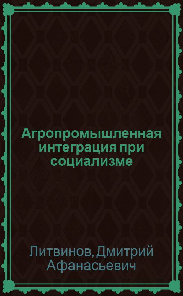 Агропромышленная интеграция при социализме: условия, особенности и регулирование развития