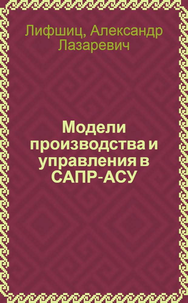 Модели производства и управления в САПР-АСУ : Учеб. пособие