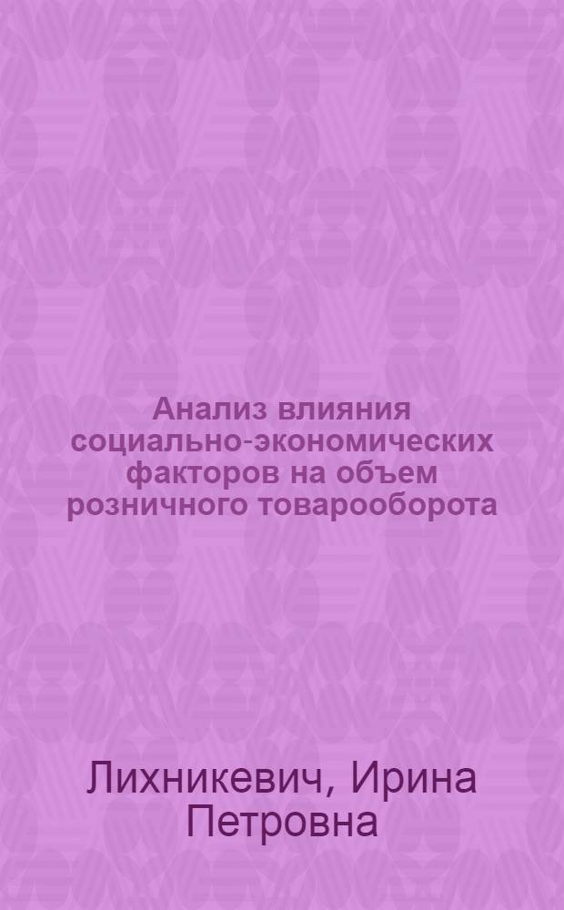 Анализ влияния социально-экономических факторов на объем розничного товарооборота : Лекция для студентов V курса учет.-экон. и торг.-экон. фак