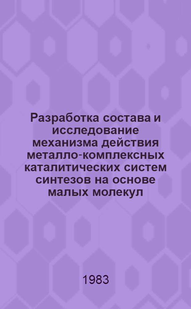 Разработка состава и исследование механизма действия металло-комплексных каталитических систем синтезов на основе малых молекул : Автореф. дис. на соиск. учен. степ. д. х. н