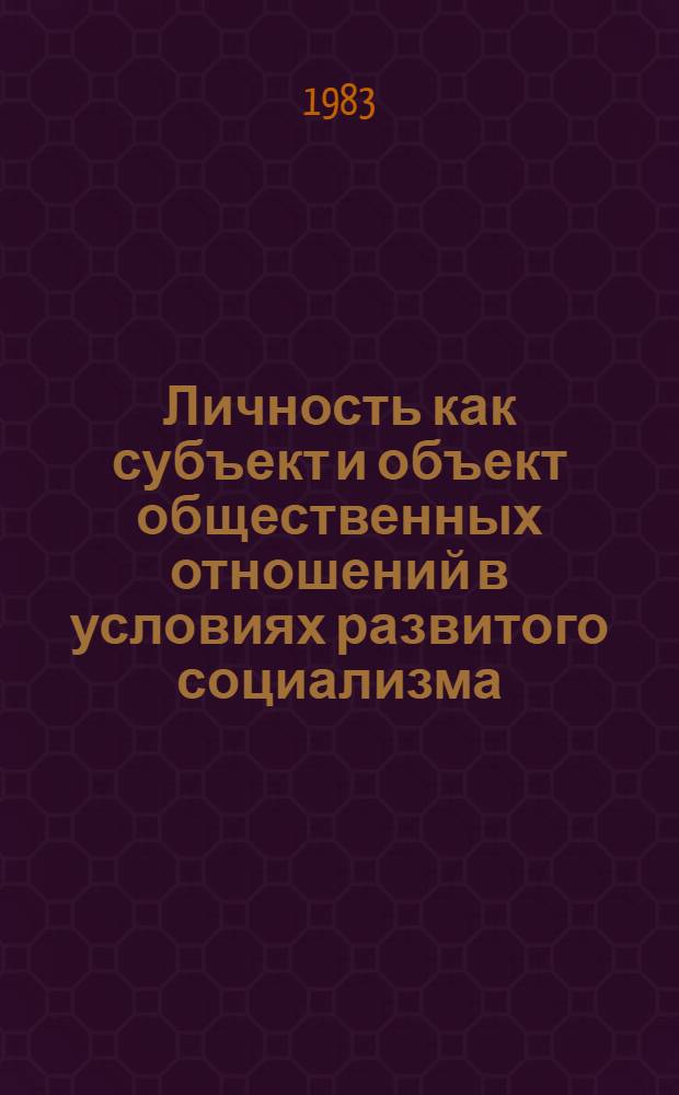 Личность как субъект и объект общественных отношений в условиях развитого социализма : Сб. ст.