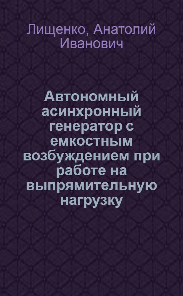Автономный асинхронный генератор с емкостным возбуждением при работе на выпрямительную нагрузку