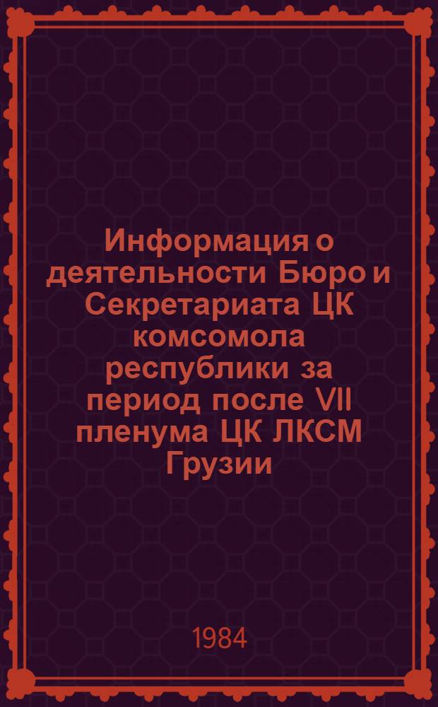 Информация о деятельности Бюро и Секретариата ЦК комсомола республики за период после VII пленума ЦК ЛКСМ Грузии