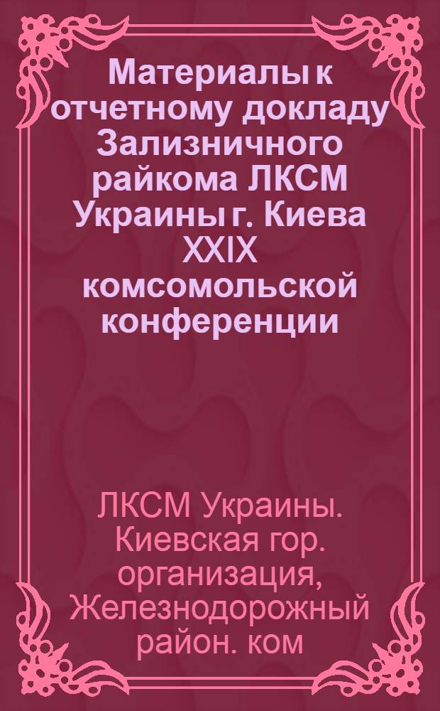 Материалы к отчетному докладу Зализничного райкома ЛКСМ Украины г. Киева XXIX комсомольской конференции