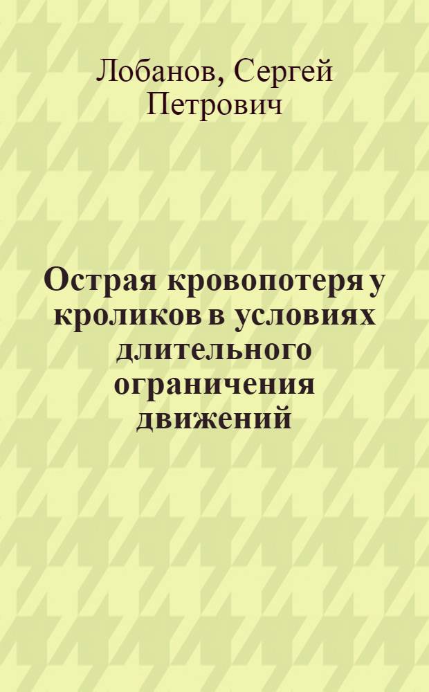 Острая кровопотеря у кроликов в условиях длительного ограничения движений : Автореф. дис. на соиск. учен. степ. канд. мед. наук : (14.00.16)