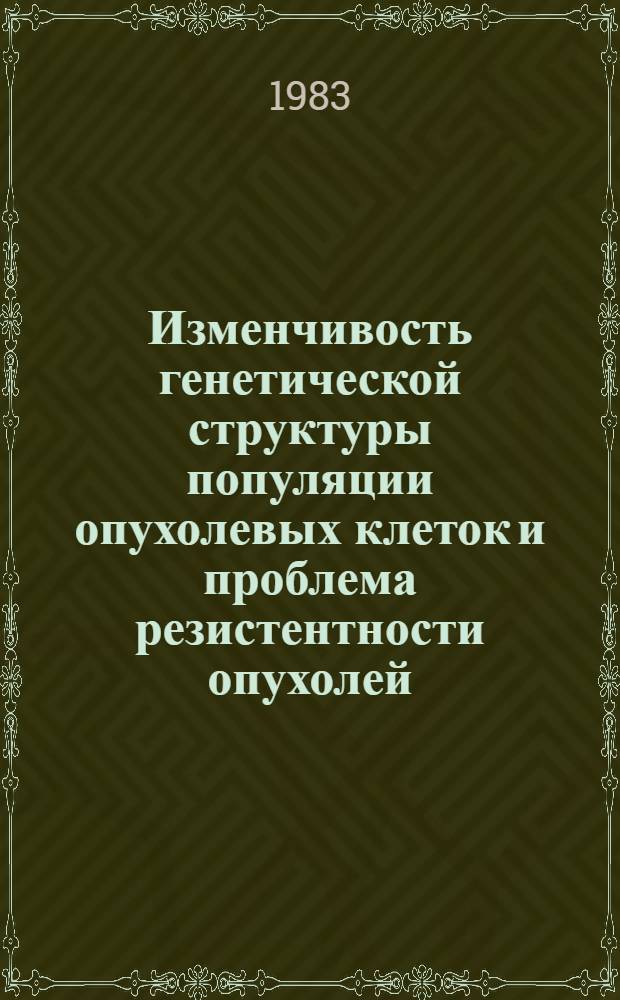 Изменчивость генетической структуры популяции опухолевых клеток и проблема резистентности опухолей : Автореф. дис. на соиск. учен. степ. д-ра биол. наук : (03.00.17)