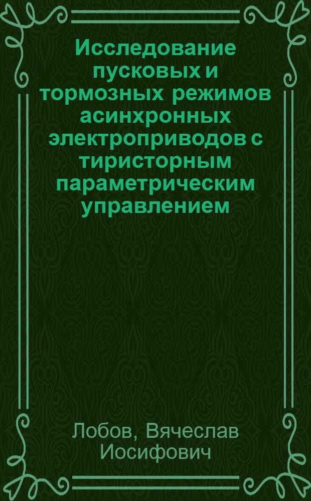 Исследование пусковых и тормозных режимов асинхронных электроприводов с тиристорным параметрическим управлением : Автореф. дис. на соиск. учен. степ. канд. техн. наук : (05.09.03)