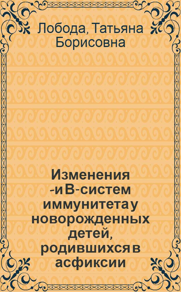 Изменения Т- и В-систем иммунитета у новорожденных детей, родившихся в асфиксии : Автореф. дис. на соиск. учен. степ. канд. мед. наук : (14.00.09)