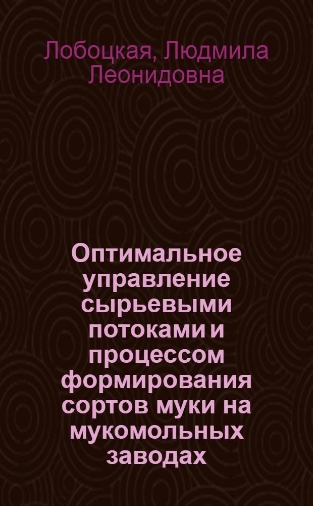 Оптимальное управление сырьевыми потоками и процессом формирования сортов муки на мукомольных заводах : Автореф. дис. на соиск. учен. степ. канд. техн. наук : (05.13.07)