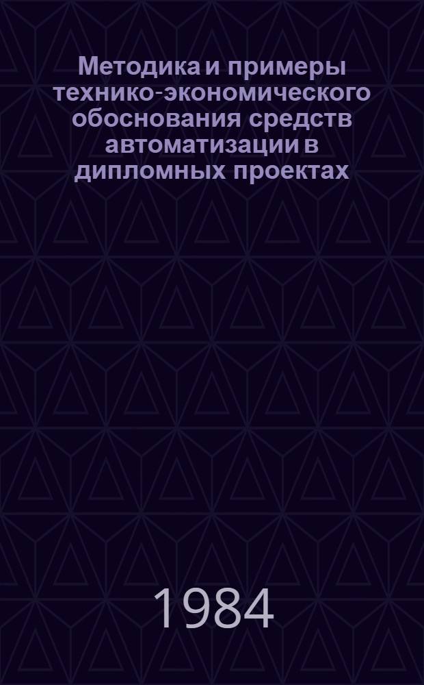 Методика и примеры технико-экономического обоснования средств автоматизации в дипломных проектах : Учеб. пособие для вузов по спец. "Электропривод и автоматизация пром. предприятий"
