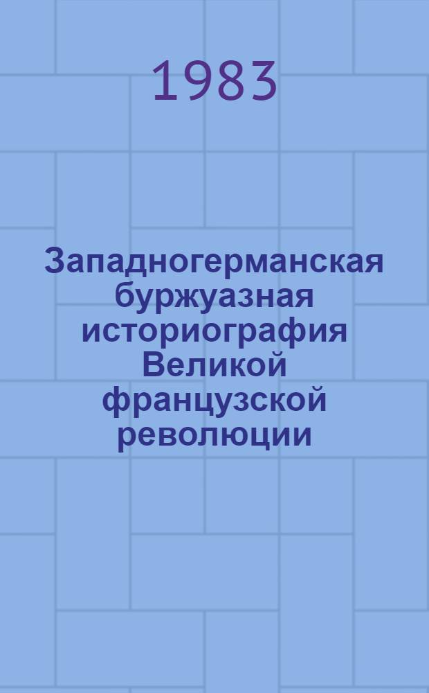 Западногерманская буржуазная историография Великой французской революции : Автореф. дис. на соиск. учен. степ. канд. ист. наук : (07.00.09)