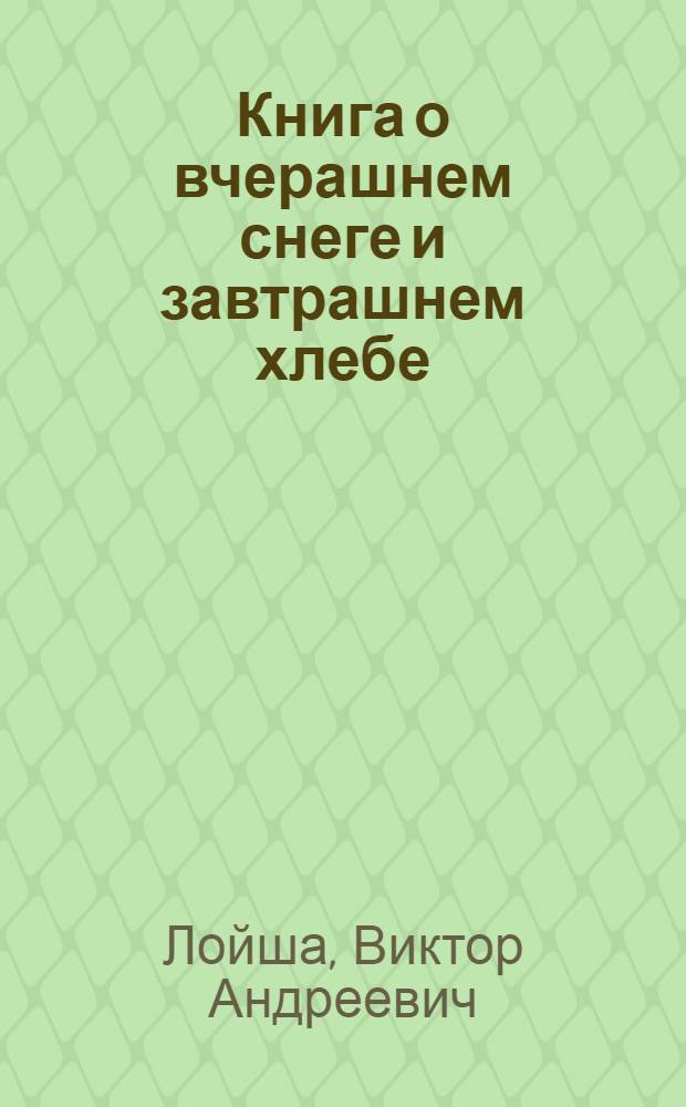 Книга о вчерашнем снеге и завтрашнем хлебе
